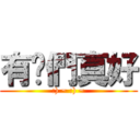 有你們真好 (:) ~ :) ~)