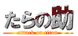 たらの助 (attack on titan)