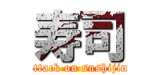 寿司 (attack on sushijin)