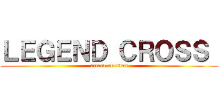 ＬＥＧＥＮＤ ＣＲＯＳＳ  (attack on titan)