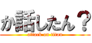 か話したん？ (attack on titan)