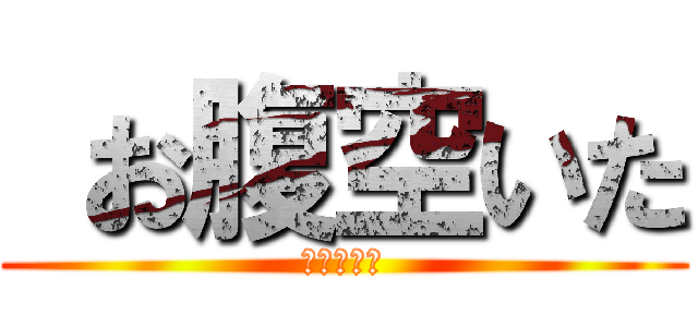  お腹空いた (知るかボケ)