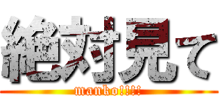 絶対見て (manko!!!!)