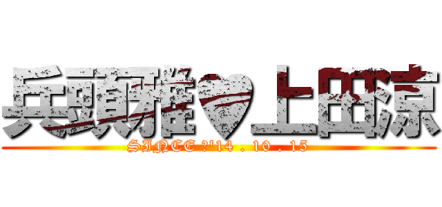 兵頭雅♥上田涼 (SINCE ～'14 . 10 . 15)