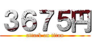 ３６７５円 (attack on titan)