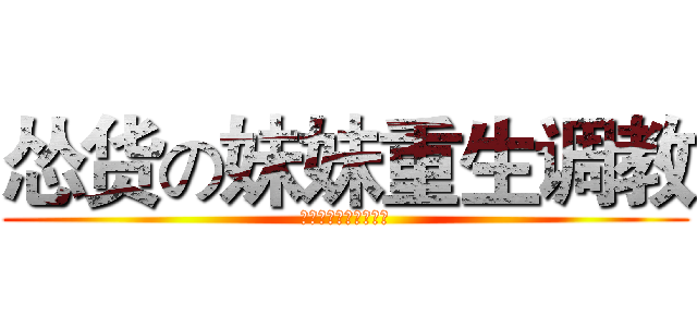 怂货の妹妹重生调教 (不敢玩匹配的菜鸟妹妹)