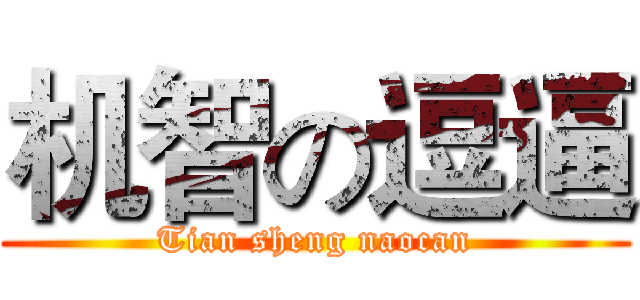 机智の逗逼 (Tian sheng naocan)