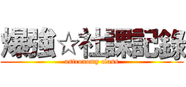 爆強☆社課記錄 (astronomy class)