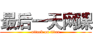 最后一天网课 (attack on titan)