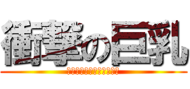 衝撃の巨乳 (ボイン！ボイン！ボイン！)