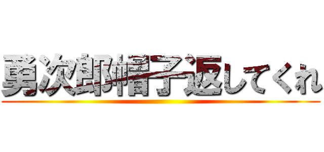 勇次郎帽子返してくれ ()