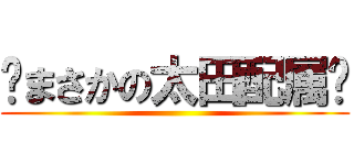 〜まさかの太田配属〜 ()