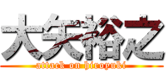 大矢裕之 (attack on hiroyuki)