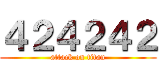 ４２４２４２ (attack on titan)
