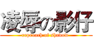 凌辱の影仔 (reproach of shadow )