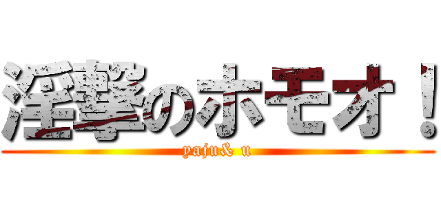 淫撃のホモオ！ (yaju& u)