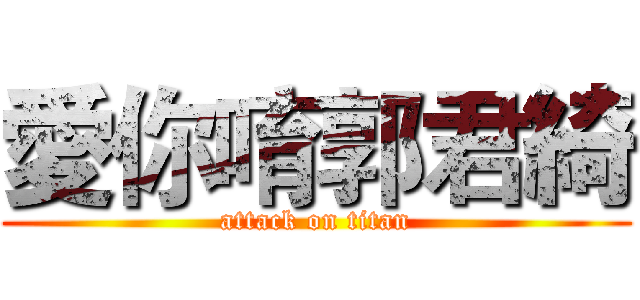 愛你唷郭君綺 (attack on titan)