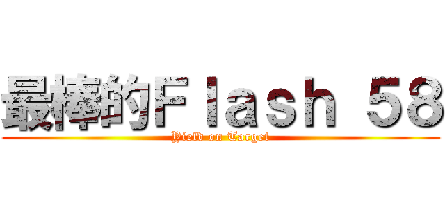最棒的Ｆｌａｓｈ ５８ (Yield on Target)