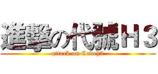 進擊の代號Ｈ３ (attack on Codeh3)