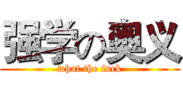 强学の奥义 (what the fuck)
