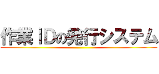 作業ＩＤの発行システム ()