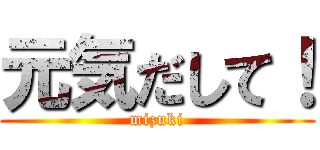 元気だして！ (mizuki)