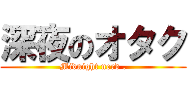 深夜のオタク (Midnight nerd .)