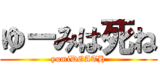 ゆーみは死ね (yumiDEATH)