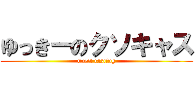 ゆっきーのクソキャス (tweet casting)