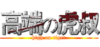 高端の虎叔 (high on tiger)