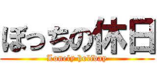ぼっちの休日 (Lonely holiday)