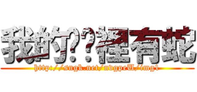 我的內褲裡有蛇 (http://sngk.net/nvgpeU/img1)