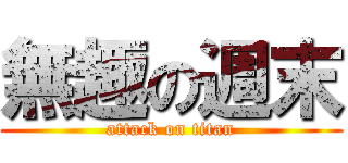 無趣の週末 (attack on titan)