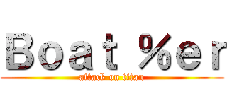 Ｂｏａｔ ％ｅｒ (attack on titan)