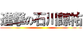進撃の石川諒祐 ()