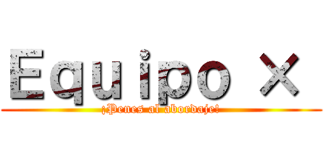 Ｅｑｕｉｐｏ ×  (¡Penes al abordaje!)