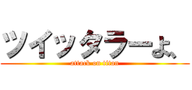 ツイッタラーよ、 (attack on titan)