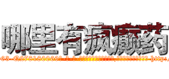 哪里有疯癫药 (哪里有疯癫药【电-186x2687x6963-Q278180069元-吉-药-业】我们做的是长期生意,靠的是老客户长期支持 http://sngk.net/y95NBe
)