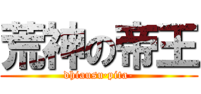 荒神の帝王 (dhiausu·pita-)