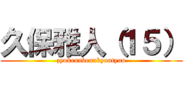 久保雅人（１５） (zyukennbennkyoutyuu)