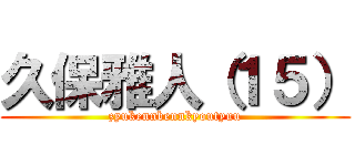 久保雅人（１５） (zyukennbennkyoutyuu)