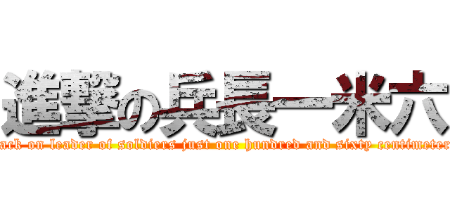 進撃の兵長一米六 (attack on leader of soldiers just one hundred and sixty centimeters )