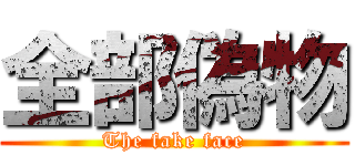 全部偽物 (The fake face)