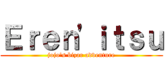 Ｅｒｅｎ'ｉｔｓｕ (jojo's bizar adventure)