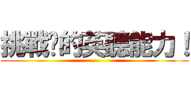 挑戰你的英聽能力！ ()