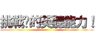 挑戰你的英聽能力！ ()