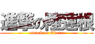 進撃の陸蓮根 (attack on Okura)