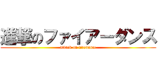 進撃のファイアーダンス (attack on firedance)