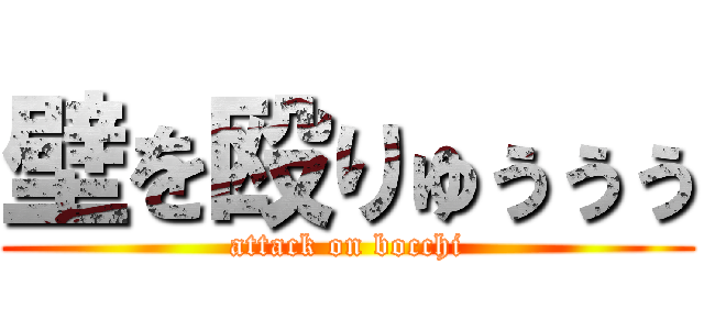 壁を殴りゅぅぅぅ (attack on bocchi)