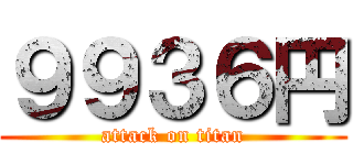 ９９３６円 (attack on titan)